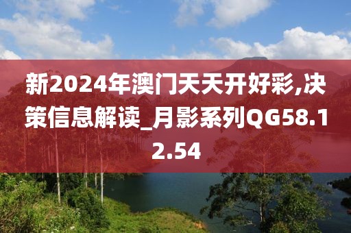新2024年澳门天天开好彩,决策信息解读_月影系列QG58.12.54