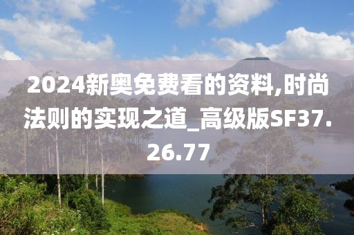 2024新奥免费看的资料,时尚法则的实现之道_高级版SF37.26.77