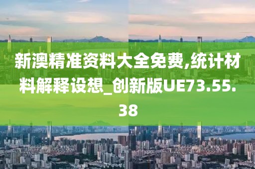 新澳精准资料大全免费,统计材料解释设想_创新版UE73.55.38