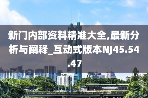 新门内部资料精准大全,最新分析与阐释_互动式版本NJ45.54.47