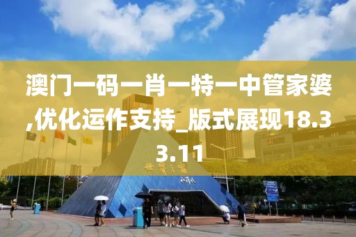 澳门一码一肖一特一中管家婆,优化运作支持_版式展现18.33.11