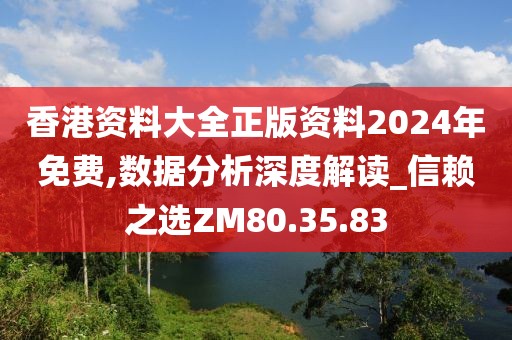 香港资料大全正版资料2024年免费,数据分析深度解读_信赖之选ZM80.35.83