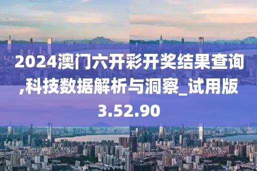 2024澳门六开彩开奖结果查询,科技数据解析与洞察_试用版3.52.90
