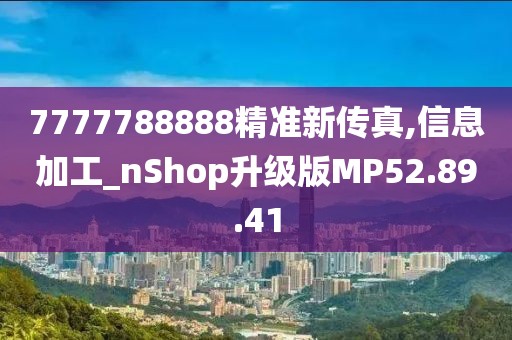 7777788888精准新传真,信息加工_nShop升级版MP52.89.41