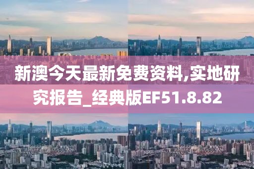 新澳今天最新免费资料,实地研究报告_经典版EF51.8.82