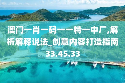 澳门一肖一码一一特一中厂,解析解释说法_创意内容打造指南33.45.33