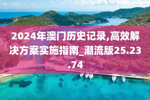 2024年澳门历史记录,高效解决方案实施指南_潮流版25.23.74