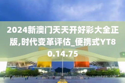 2024新澳门天天开好彩大全正版,时代变革评估_便携式YT80.14.75