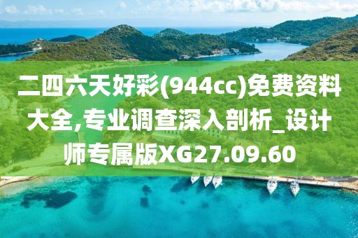 二四六天好彩(944cc)免费资料大全,专业调查深入剖析_设计师专属版XG27.09.60
