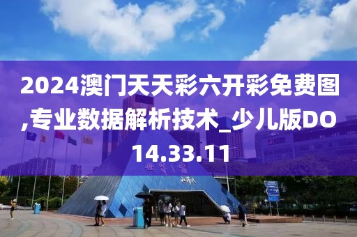 2024澳门天天彩六开彩免费图,专业数据解析技术_少儿版DO14.33.11