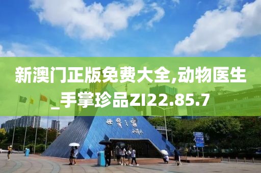 新澳门正版免费大全,动物医生_手掌珍品ZI22.85.7