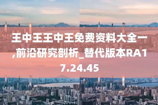 王中王王中王免费资料大全一,前沿研究剖析_替代版本RA17.24.45