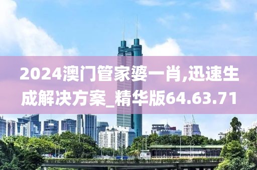 2024澳门管家婆一肖,迅速生成解决方案_精华版64.63.71