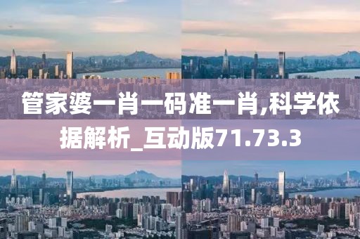 管家婆一肖一码准一肖,科学依据解析_互动版71.73.3