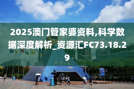 2025澳门管家婆资料,科学数据深度解析_资源汇FC73.18.29