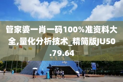管家婆一肖一码100%准资料大全,量化分析技术_精简版JU50.79.64