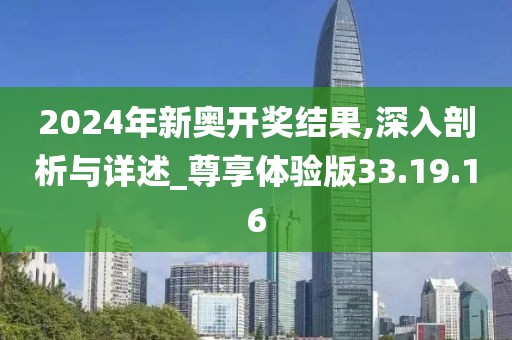 2024年新奥开奖结果,深入剖析与详述_尊享体验版33.19.16
