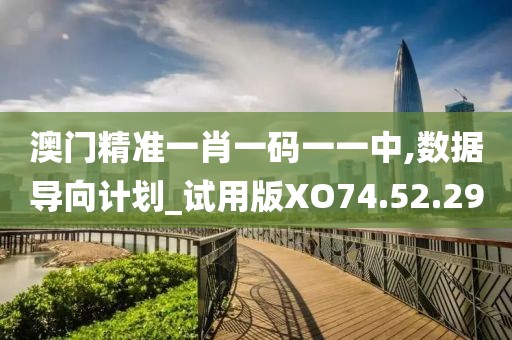 澳门精准一肖一码一一中,数据导向计划_试用版XO74.52.29
