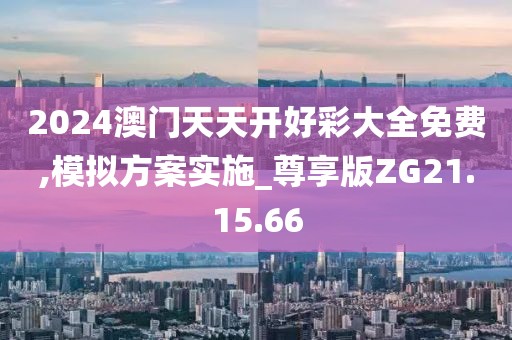 2024澳门天天开好彩大全免费,模拟方案实施_尊享版ZG21.15.66
