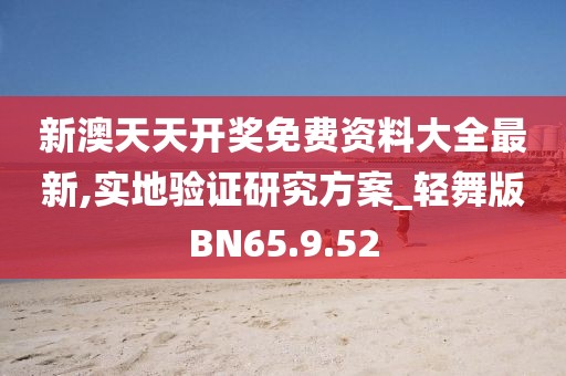 新澳天天开奖免费资料大全最新,实地验证研究方案_轻舞版BN65.9.52