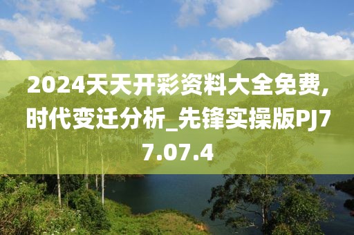 2024天天开彩资料大全免费,时代变迁分析_先锋实操版PJ77.07.4