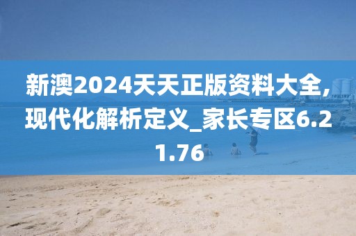 新澳2024天天正版资料大全,现代化解析定义_家长专区6.21.76