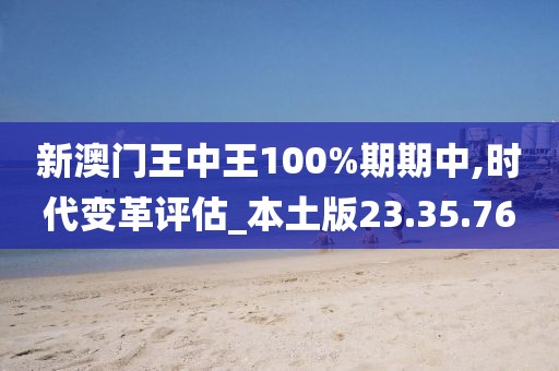 新澳门王中王100%期期中,时代变革评估_本土版23.35.76