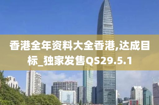 香港全年资料大全香港,达成目标_独家发售QS29.5.1