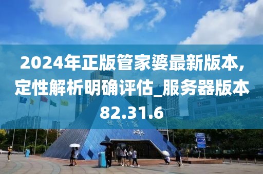 2024年正版管家婆最新版本,定性解析明确评估_服务器版本82.31.6