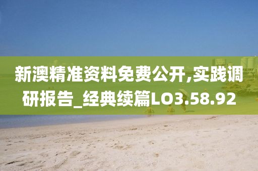 新澳精准资料免费公开,实践调研报告_经典续篇LO3.58.92