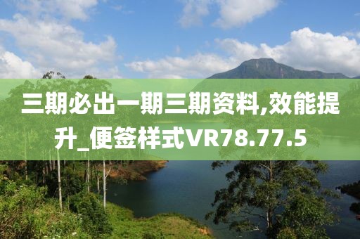 三期必出一期三期资料,效能提升_便签样式VR78.77.5