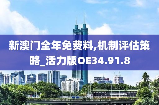 新澳门全年免费料,机制评估策略_活力版OE34.91.8