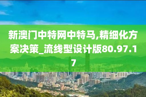 新澳门中特网中特马,精细化方案决策_流线型设计版80.97.17