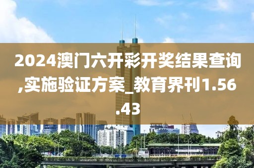 2024澳门六开彩开奖结果查询,实施验证方案_教育界刊1.56.43