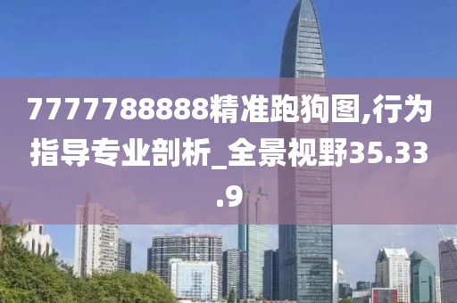 7777788888精准跑狗图,行为指导专业剖析_全景视野35.33.9