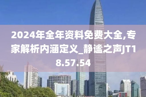 2024年全年资料免费大全,专家解析内涵定义_静谧之声JT18.57.54