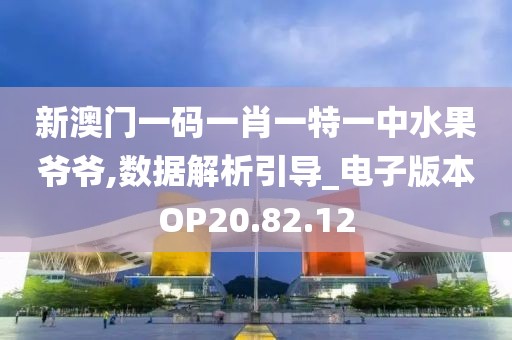 新澳门一码一肖一特一中水果爷爷,数据解析引导_电子版本OP20.82.12