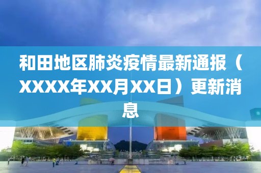 和田地区肺炎疫情最新通报（XXXX年XX月XX日）更新消息
