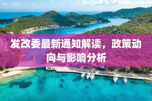发改委最新通知解读，政策动向与影响分析