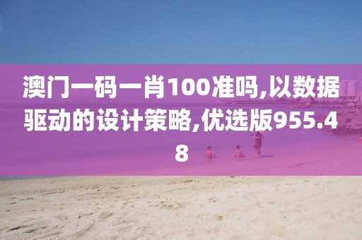 澳门一码一肖100准吗,以数据驱动的设计策略,优选版955.48