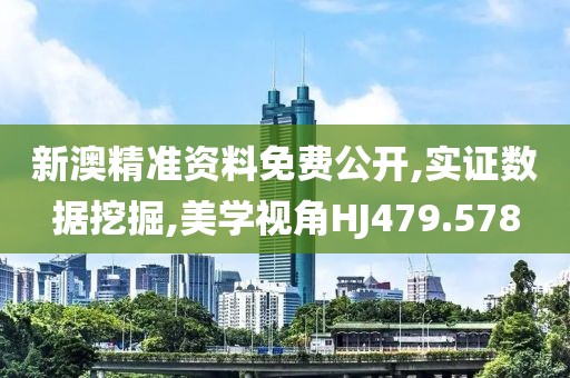 新澳精准资料免费公开,实证数据挖掘,美学视角HJ479.578
