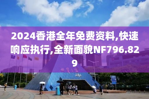 2024香港全年免费资料,快速响应执行,全新面貌NF796.829