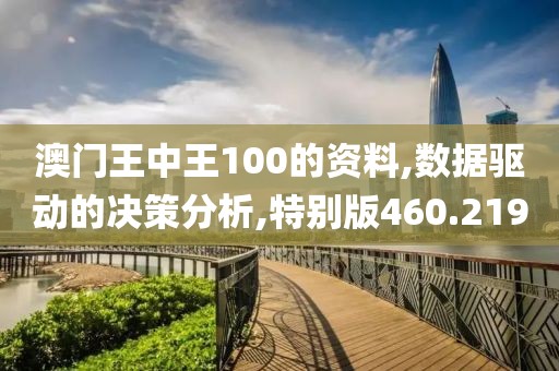 澳门王中王100的资料,数据驱动的决策分析,特别版460.219