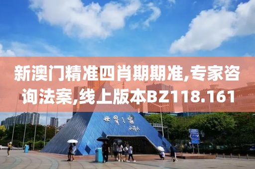 新澳门精准四肖期期准,专家咨询法案,线上版本BZ118.161