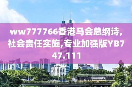 ww777766香港马会总纲诗,社会责任实施,专业加强版YB747.111