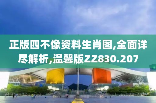 正版四不像资料生肖图,全面详尽解析,温馨版ZZ830.207