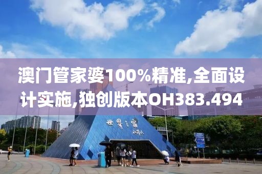 澳门管家婆100%精准,全面设计实施,独创版本OH383.494