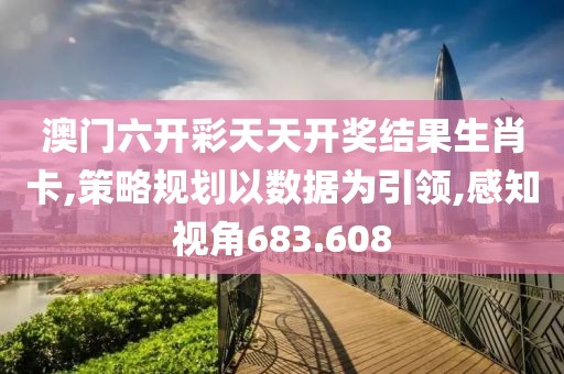 澳门六开彩天天开奖结果生肖卡,策略规划以数据为引领,感知视角683.608