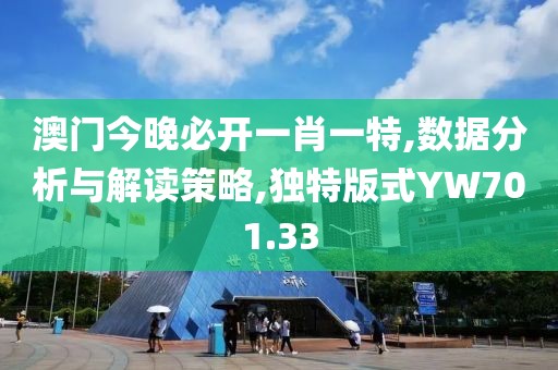 澳门今晚必开一肖一特,数据分析与解读策略,独特版式YW701.33