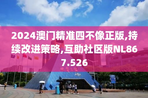 2024澳门精准四不像正版,持续改进策略,互助社区版NL867.526